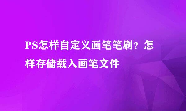 PS怎样自定义画笔笔刷？怎样存储载入画笔文件