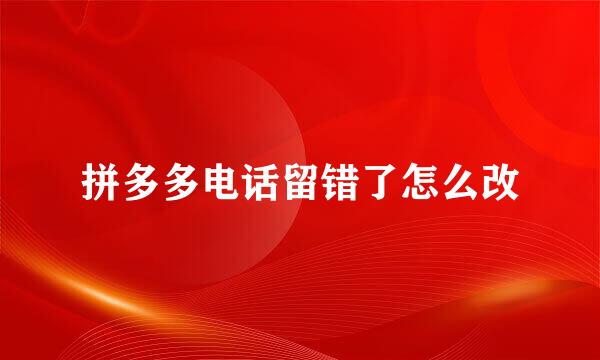 拼多多电话留错了怎么改