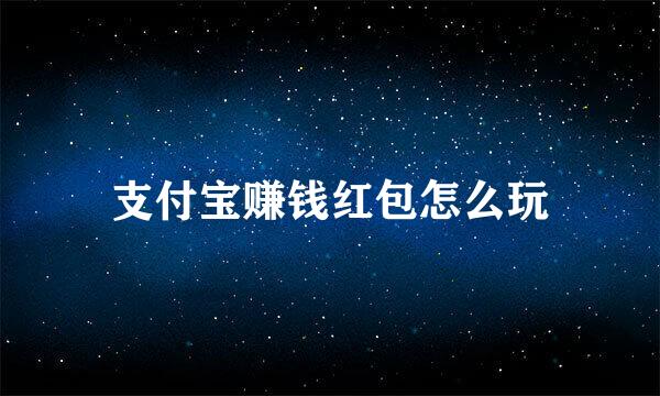 支付宝赚钱红包怎么玩