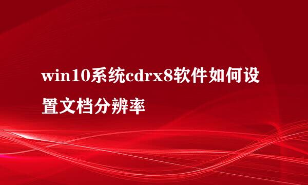 win10系统cdrx8软件如何设置文档分辨率