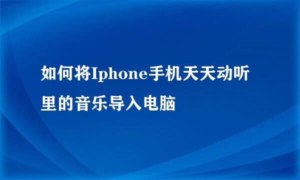 如何将Iphone手机天天动听里的音乐导入电脑