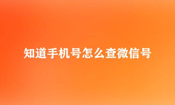 知道手机号怎么查微信号