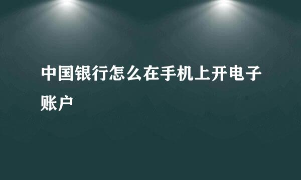 中国银行怎么在手机上开电子账户