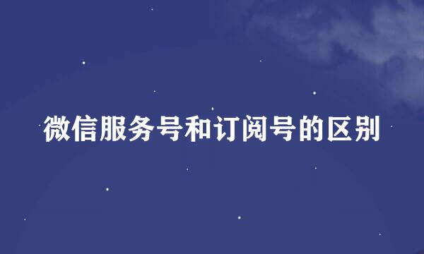 微信服务号和订阅号的区别
