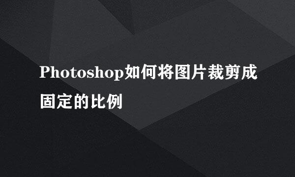 Photoshop如何将图片裁剪成固定的比例