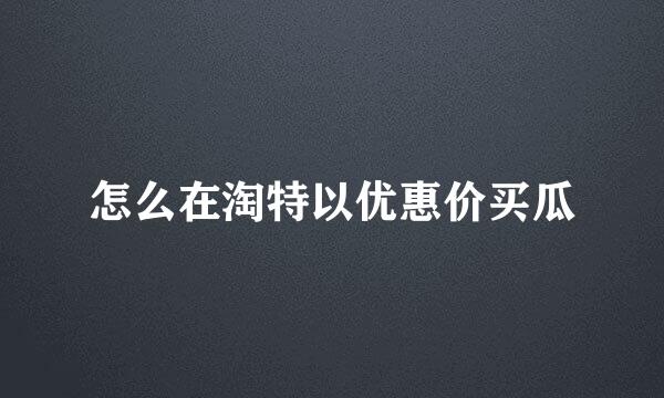怎么在淘特以优惠价买瓜