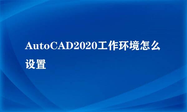 AutoCAD2020工作环境怎么设置