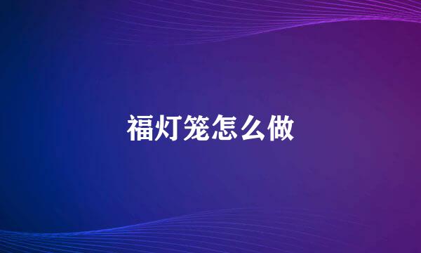福灯笼怎么做