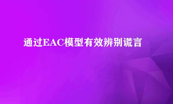 通过EAC模型有效辨别谎言