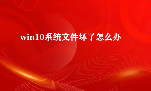 win10系统文件坏了怎么办