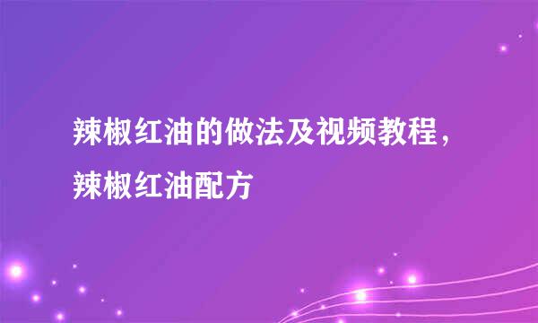 辣椒红油的做法及视频教程，辣椒红油配方