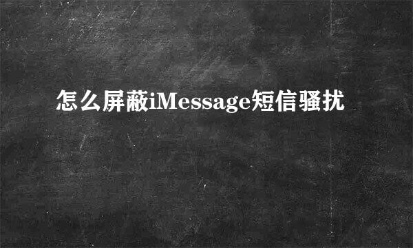 怎么屏蔽iMessage短信骚扰