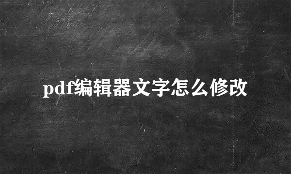pdf编辑器文字怎么修改
