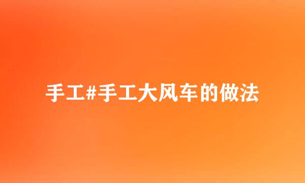 手工#手工大风车的做法