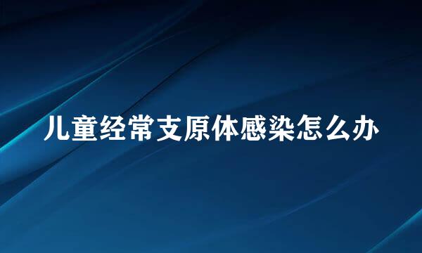 儿童经常支原体感染怎么办