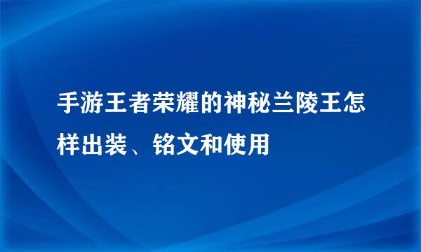手游王者荣耀的神秘兰陵王怎样出装、铭文和使用
