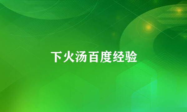 下火汤百度经验