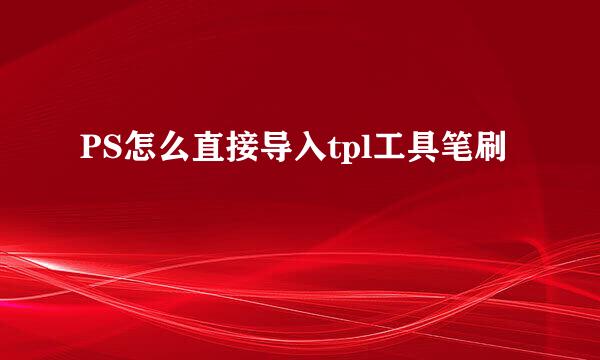 PS怎么直接导入tpl工具笔刷