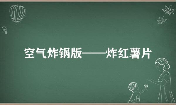 空气炸锅版——炸红薯片
