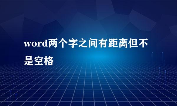 word两个字之间有距离但不是空格