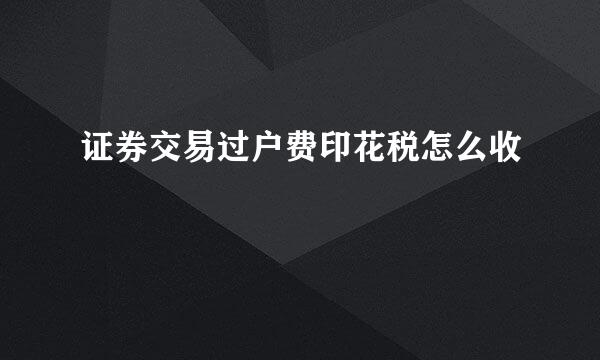 证券交易过户费印花税怎么收
