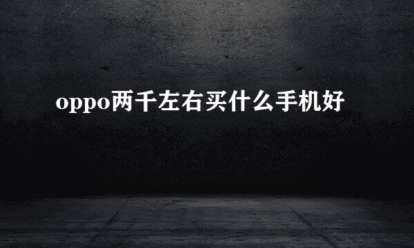 oppo两千左右买什么手机好