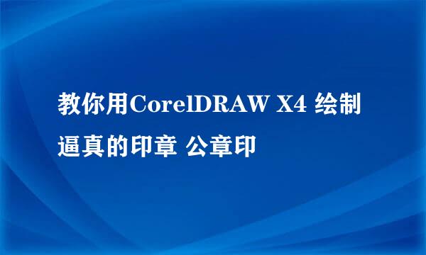 教你用CorelDRAW X4 绘制逼真的印章 公章印