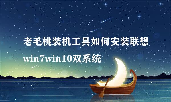 老毛桃装机工具如何安装联想win7win10双系统