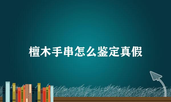檀木手串怎么鉴定真假