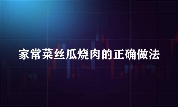 家常菜丝瓜烧肉的正确做法