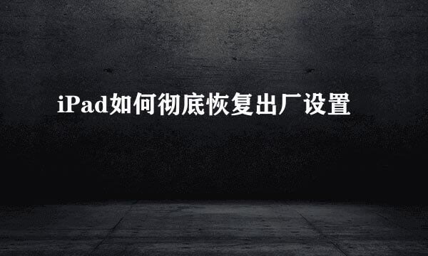 iPad如何彻底恢复出厂设置