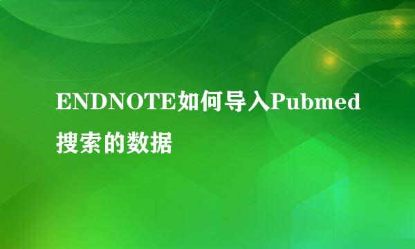 ENDNOTE如何导入Pubmed搜索的数据