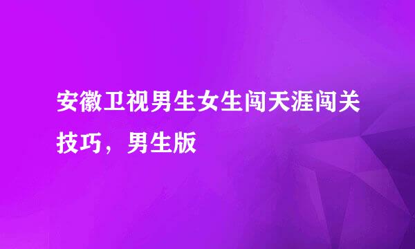 安徽卫视男生女生闯天涯闯关技巧，男生版