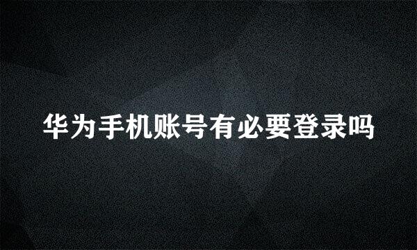 华为手机账号有必要登录吗
