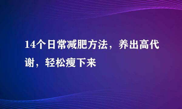 14个日常减肥方法，养出高代谢，轻松瘦下来