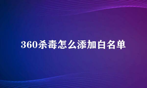 360杀毒怎么添加白名单