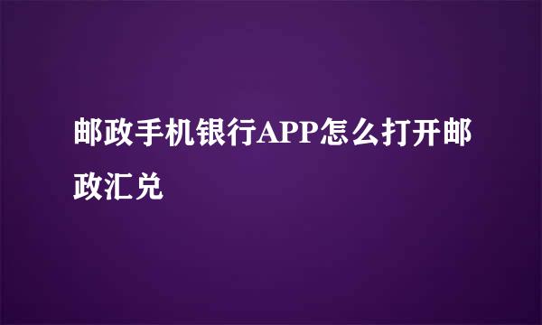 邮政手机银行APP怎么打开邮政汇兑