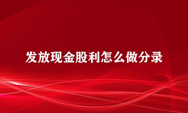 发放现金股利怎么做分录