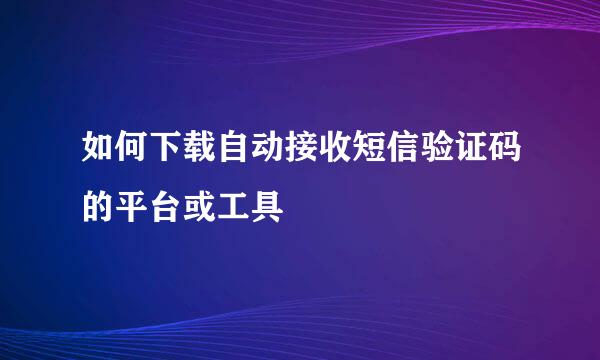 如何下载自动接收短信验证码的平台或工具