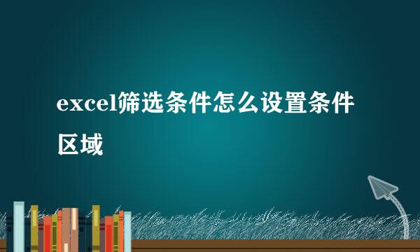 excel筛选条件怎么设置条件区域