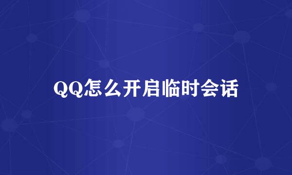 QQ怎么开启临时会话
