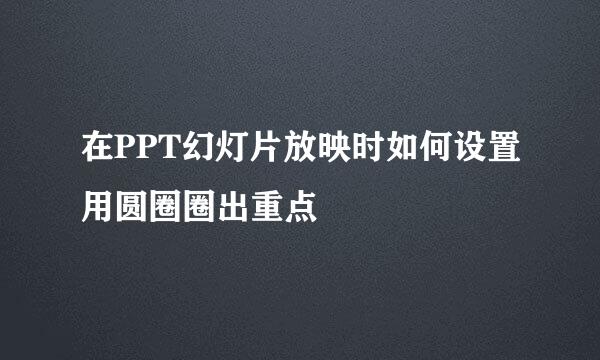 在PPT幻灯片放映时如何设置用圆圈圈出重点