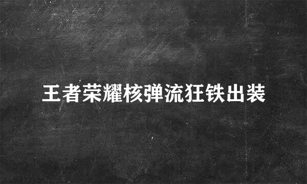 王者荣耀核弹流狂铁出装