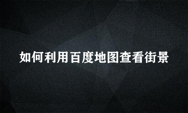 如何利用百度地图查看街景