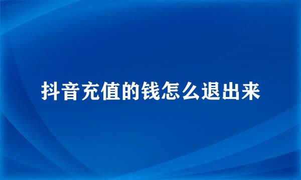抖音充值的钱怎么退出来