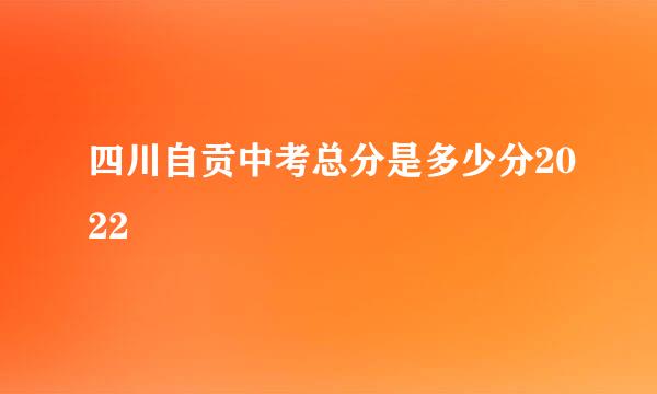 四川自贡中考总分是多少分2022