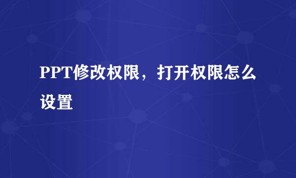 PPT修改权限，打开权限怎么设置