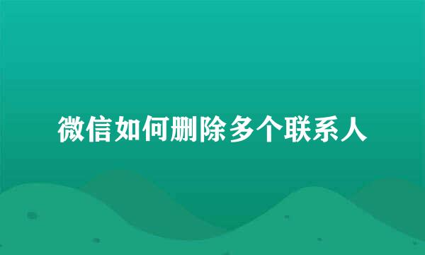 微信如何删除多个联系人