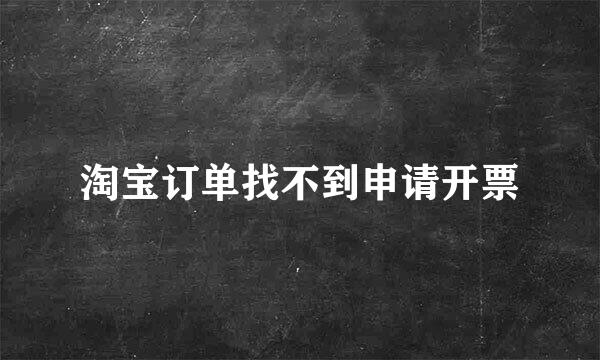 淘宝订单找不到申请开票