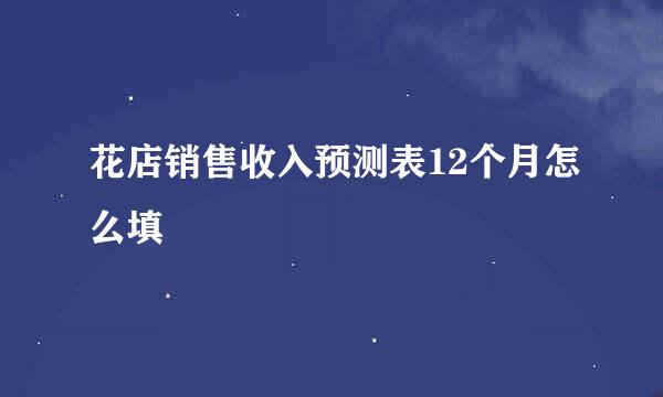 花店销售收入预测表12个月怎么填